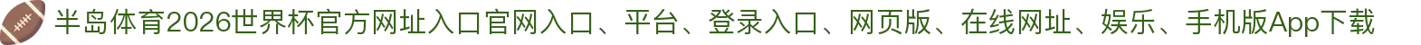 半岛体育-点击进入_2026世界杯官方网址入口